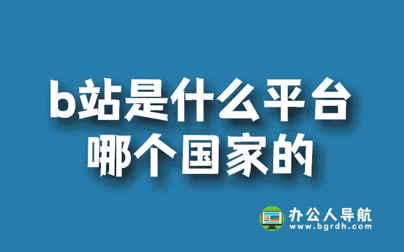 b站是什么平臺哪個國家的插圖 b站是什么平臺哪個國家的插圖