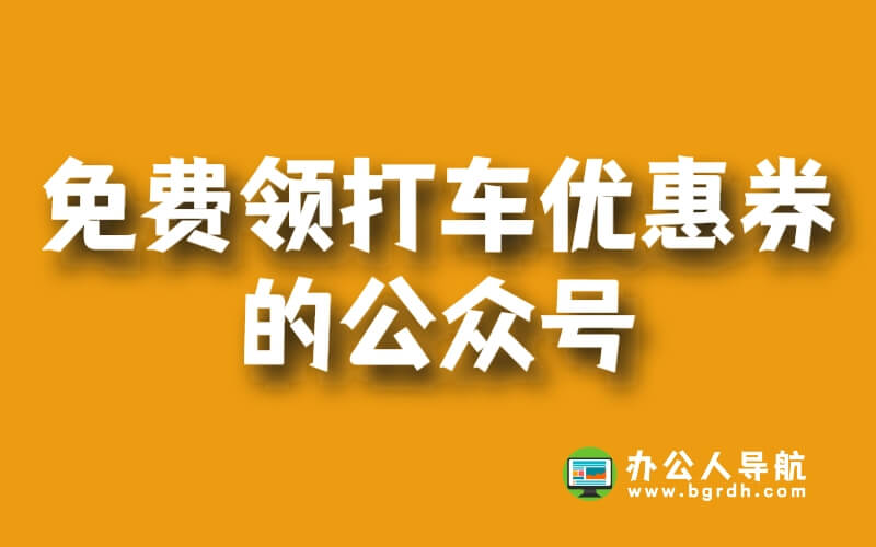 免費領打車優惠券的公眾號“辦公人導航”插圖 免費領打車優惠券的公眾號“辦公人導航”插圖